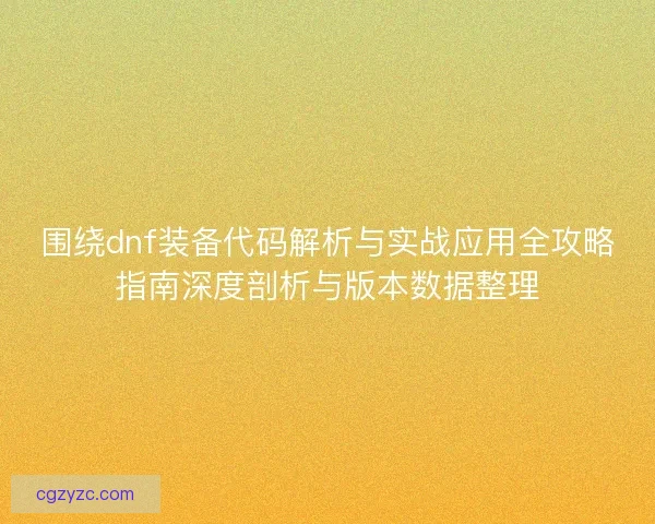 围绕dnf装备代码解析与实战应用全攻略指南深度剖析与版本数据整理