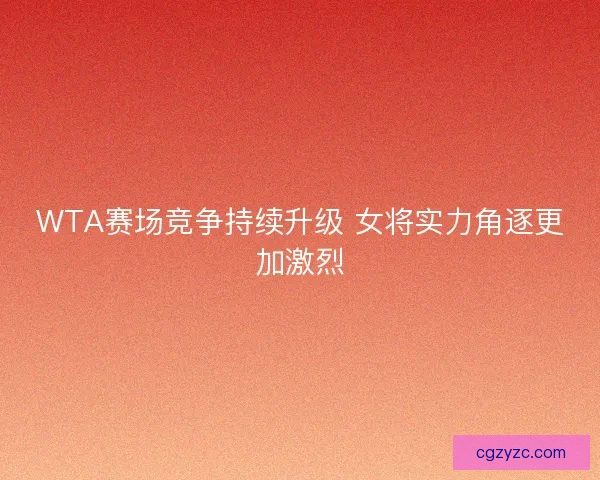 WTA赛场竞争持续升级 女将实力角逐更加激烈