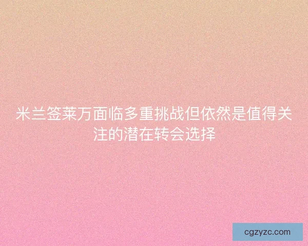 米兰签莱万面临多重挑战但依然是值得关注的潜在转会选择