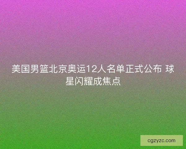 美国男篮北京奥运12人名单正式公布 球星闪耀成焦点