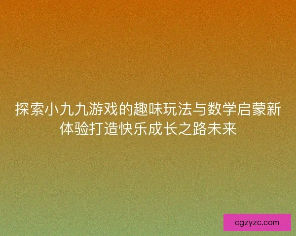 探索小九九游戏的趣味玩法与数学启蒙新体验打造快乐成长之路未来
