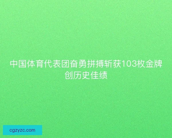 中国体育代表团奋勇拼搏斩获103枚金牌创历史佳绩 中国体育代表团奋勇拼搏斩获103枚金牌创历史佳绩